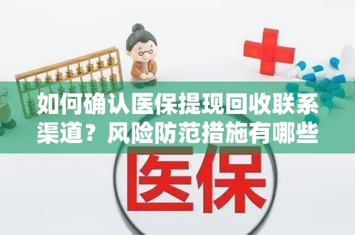 如何确认医保提现回收联系渠道？风险防范措施有哪些？